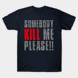 SOMEBODY KILL ME PLEASE T-Shirt